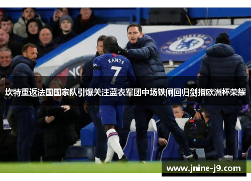 坎特重返法国国家队引爆关注蓝衣军团中场铁闸回归剑指欧洲杯荣耀