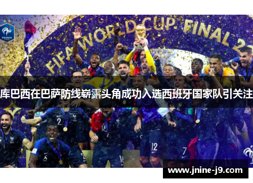 库巴西在巴萨防线崭露头角成功入选西班牙国家队引关注