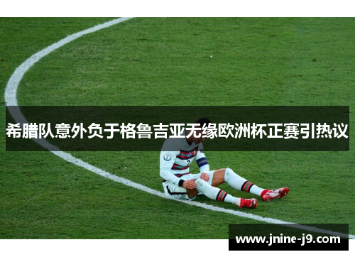 希腊队意外负于格鲁吉亚无缘欧洲杯正赛引热议 希腊队意外负于格鲁吉亚无缘欧洲杯正赛引热议