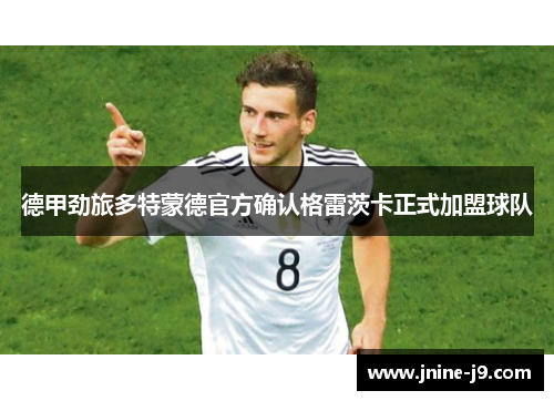 德甲劲旅多特蒙德官方确认格雷茨卡正式加盟球队