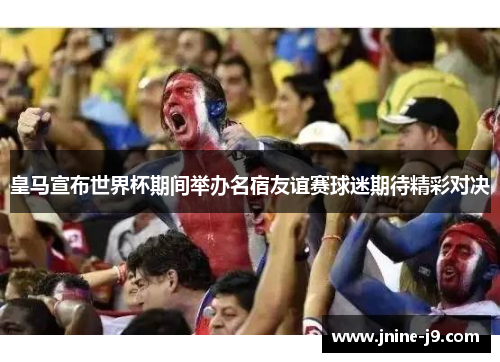 皇马宣布世界杯期间举办名宿友谊赛球迷期待精彩对决 皇马宣布世界杯期间举办名宿友谊赛球迷期待精彩对决