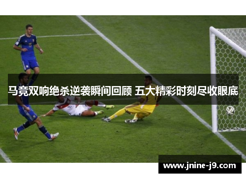 马竞双响绝杀逆袭瞬间回顾 五大精彩时刻尽收眼底
