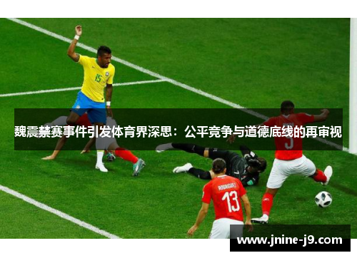 魏震禁赛事件引发体育界深思：公平竞争与道德底线的再审视