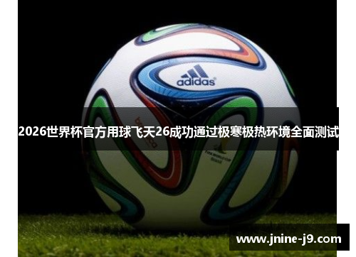 2026世界杯官方用球飞天26成功通过极寒极热环境全面测试