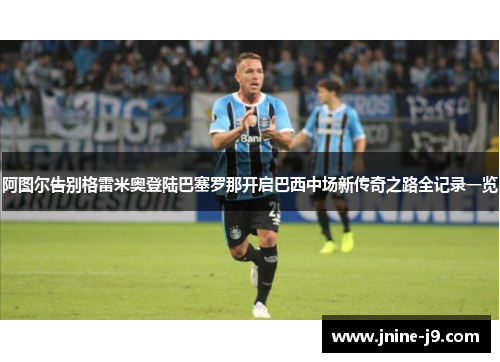 阿图尔告别格雷米奥登陆巴塞罗那开启巴西中场新传奇之路全记录一览