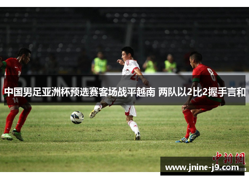 中国男足亚洲杯预选赛客场战平越南 两队以2比2握手言和