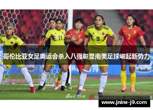 哥伦比亚女足奥运会杀入八强彰显南美足球崛起新势力