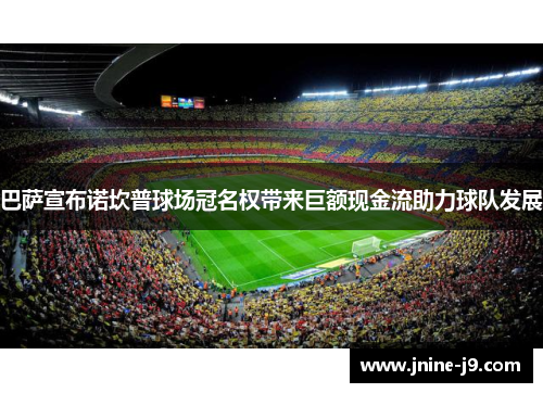 巴萨宣布诺坎普球场冠名权带来巨额现金流助力球队发展
