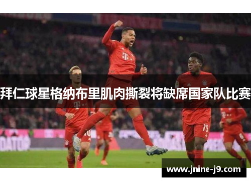 拜仁球星格纳布里肌肉撕裂将缺席国家队比赛 拜仁球星格纳布里肌肉撕裂将缺席国家队比赛